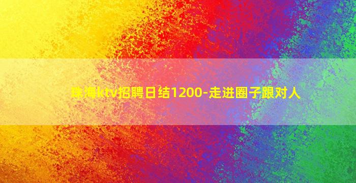珠海ktv招聘日结1200-走进圈子跟对人